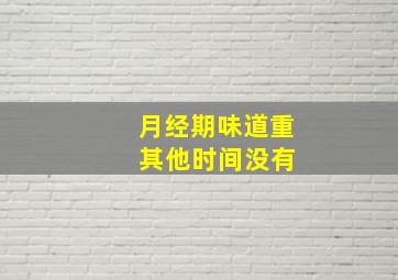 月经期味道重 其他时间没有